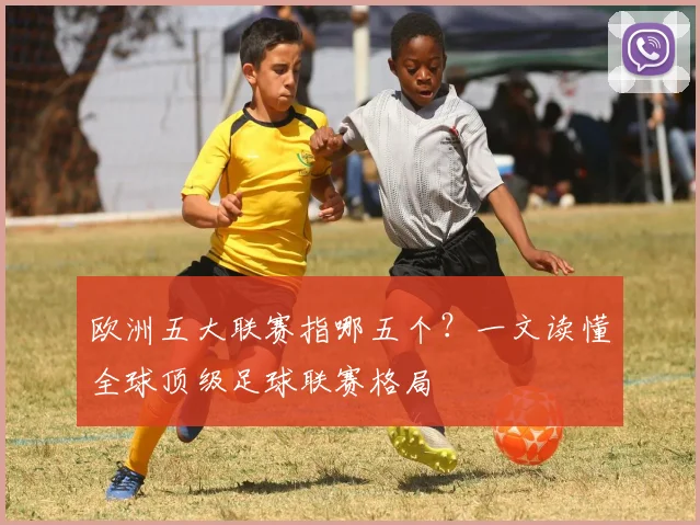 欧洲五大联赛指哪五个？一文读懂全球顶级足球联赛格局