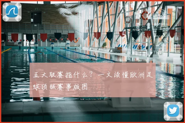 五大联赛指什么？一文读懂欧洲足球顶级赛事版图