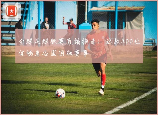 全球足球联赛直播指南:这款App让你畅看各国顶级赛事