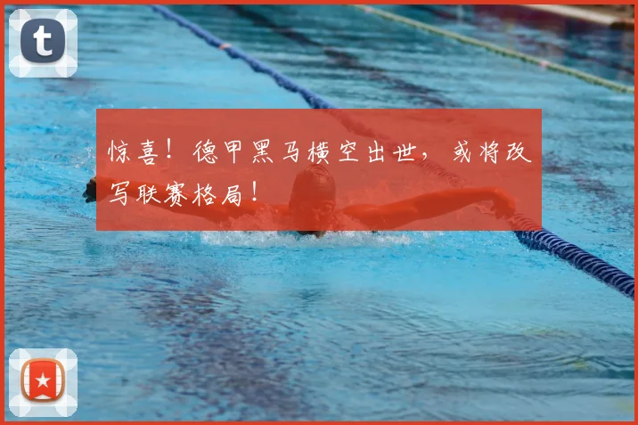惊喜！德甲黑马横空出世，或将改写联赛格局！