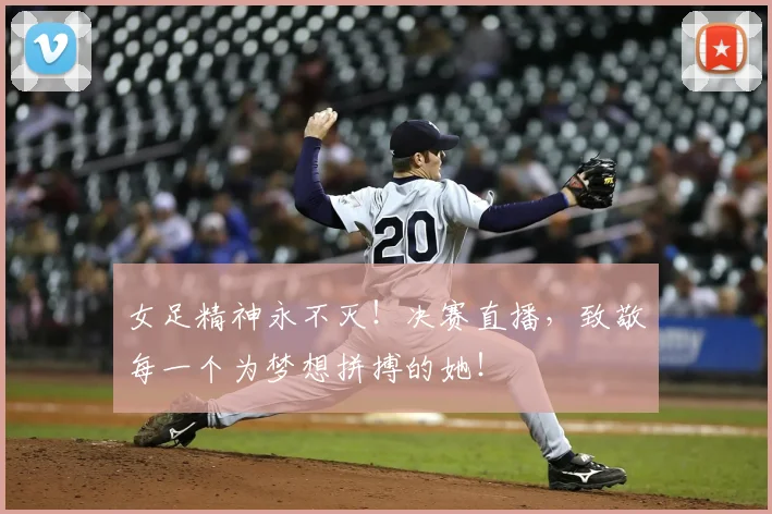 女足精神永不灭!决赛直播,致敬每一个为梦想拼搏的她!