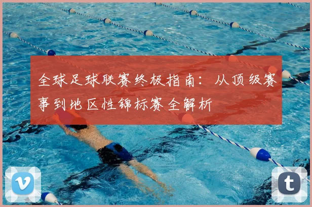 全球足球联赛终极指南：从顶级赛事到地区性锦标赛全解析