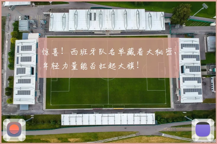 惊喜!西班牙队名单藏着大秘密,年轻力量能否扛起大旗!
