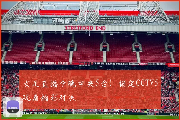 女足直播今晚中央5台!锁定CCTV5观看精彩对决