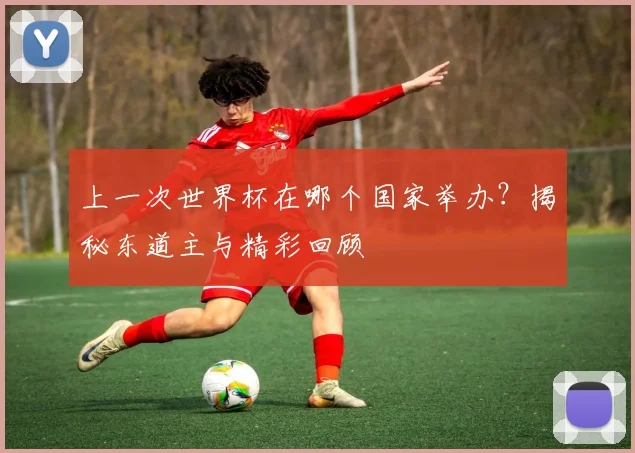 上一次世界杯在哪个国家举办?揭秘东道主与精彩回顾