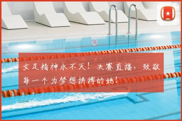 女足精神永不灭！决赛直播，致敬每一个为梦想拼搏的她！