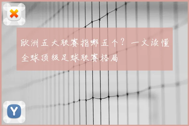 欧洲五大联赛指哪五个？一文读懂全球顶级足球联赛格局